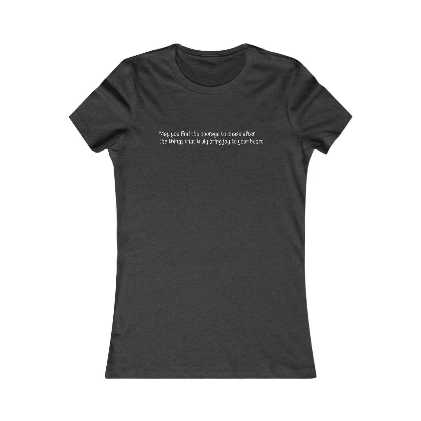 Women's Favorite Tee - Motivational Quote 'Have the Courage to Go After What  Makes  Your  Heart  Happy''