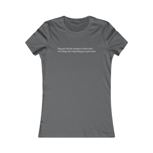 Women's Favorite Tee - Motivational Quote 'Have the Courage to Go After What  Makes  Your  Heart  Happy''